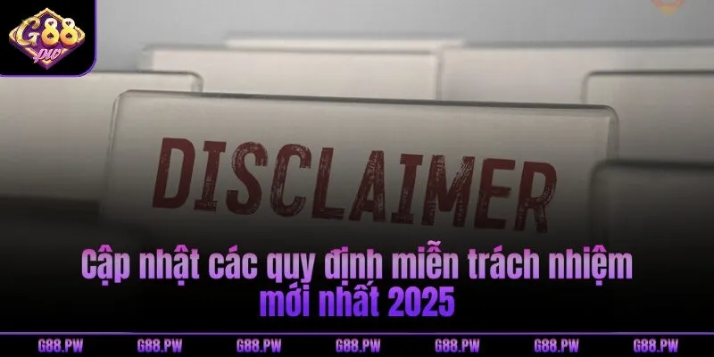 Cập nhật các quy định miễn trách nhiệm mới nhất 2025