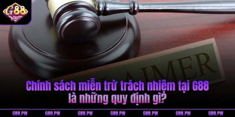 Chính sách miễn trừ trách nhiệm tại G88 là những quy định gì?