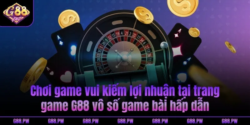 Chơi game vui kiếm lợi nhuận tại trang game G88 vô số game bài hấp dẫn