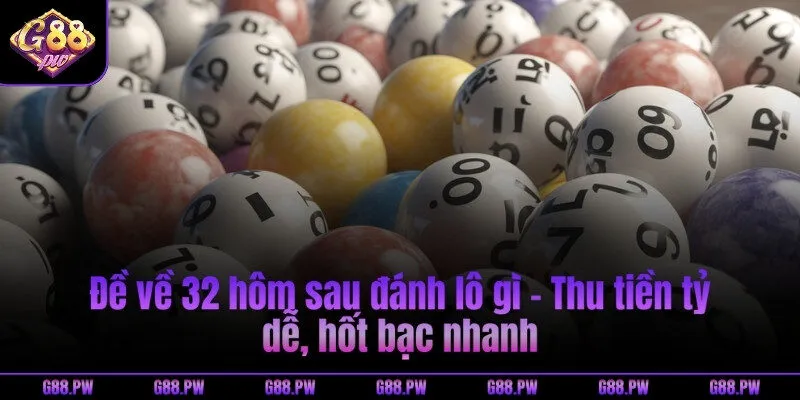 Đề về 32 hôm sau đánh lô gì - Thu tiền tỷ dễ, hốt bạc nhanh