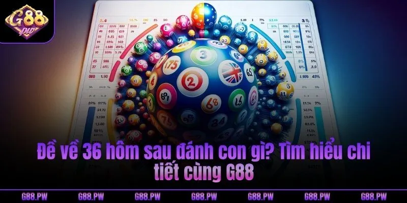 Đề về 36 hôm sau đánh con gì? Tìm hiểu chi tiết cùng G88