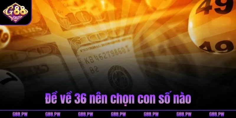 Đề về 36 nên chọn con số nào
