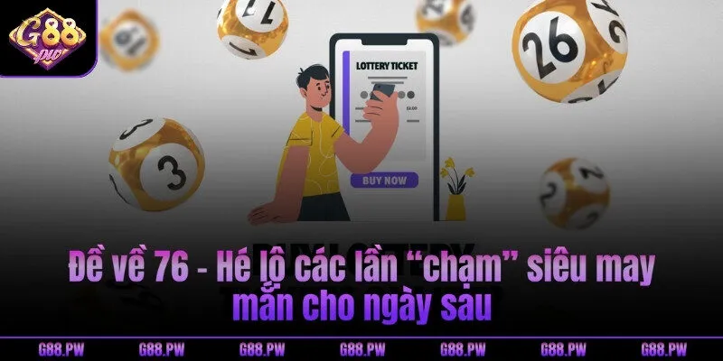 Đề về 76 - Hé lộ các lần “chạm” siêu may mắn cho ngày sau