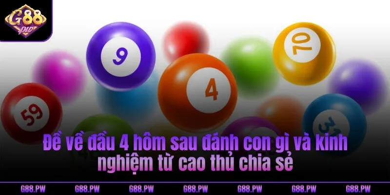 Đề về đầu 4 hôm sau đánh con gì và kinh nghiệm từ cao thủ chia sẻ