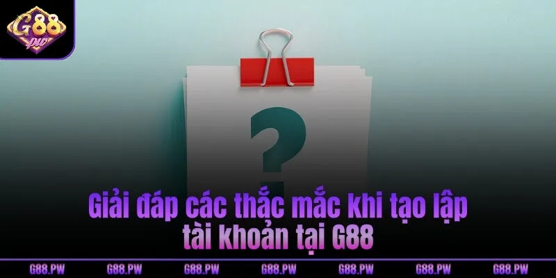 Giải đáp các thắc mắc khi tạo lập tài khoản tại G88