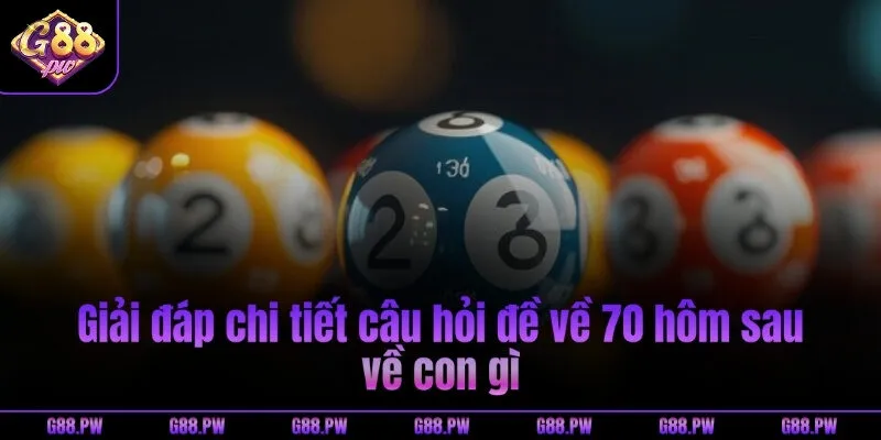 Giải đáp chi tiết câu hỏi đề về 70 hôm sau về con gì