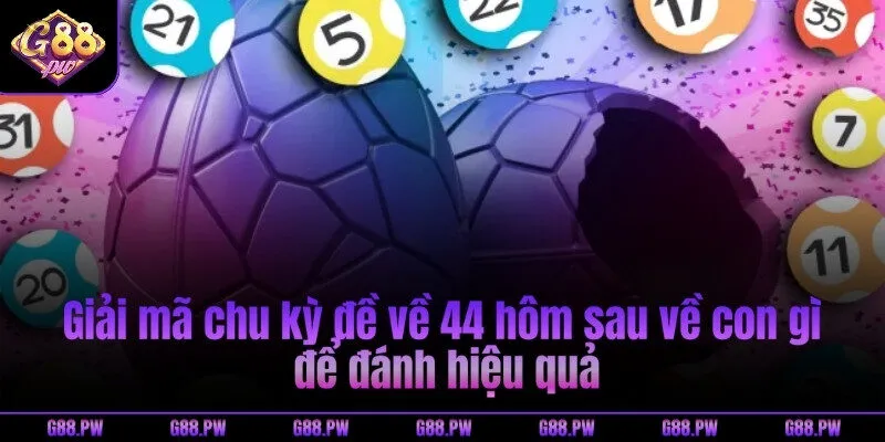 Giải mã chu kỳ đề về 44 hôm sau về con gì để đánh hiệu quả