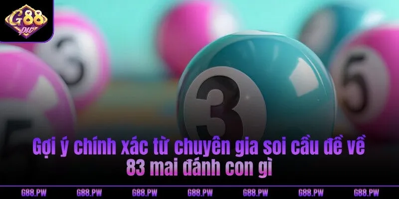 Gợi ý chính xác từ chuyên gia soi cầu đề về 83 mai đánh con gì