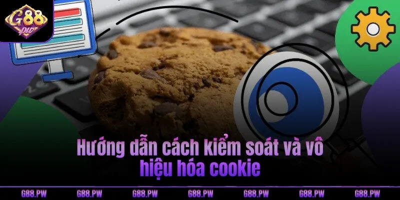 Hướng dẫn cách kiểm soát và vô hiệu hóa cookie