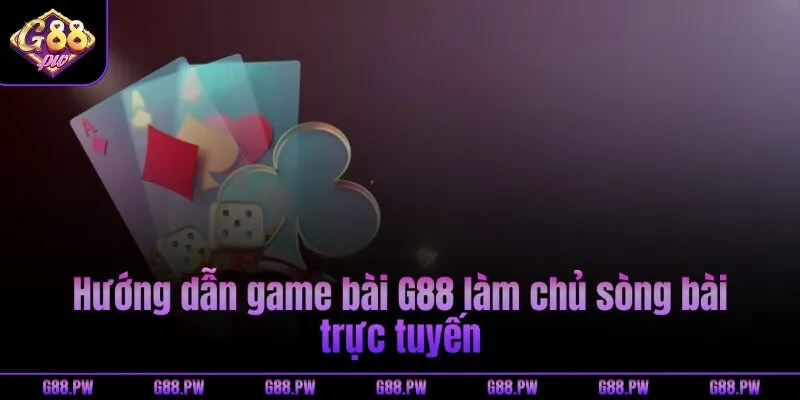 Hướng dẫn game bài G88 làm chủ sòng bài trực tuyến