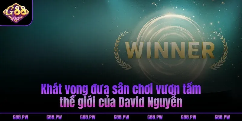 Khát vọng đưa sân chơi vươn tầm thế giới của David Nguyễn