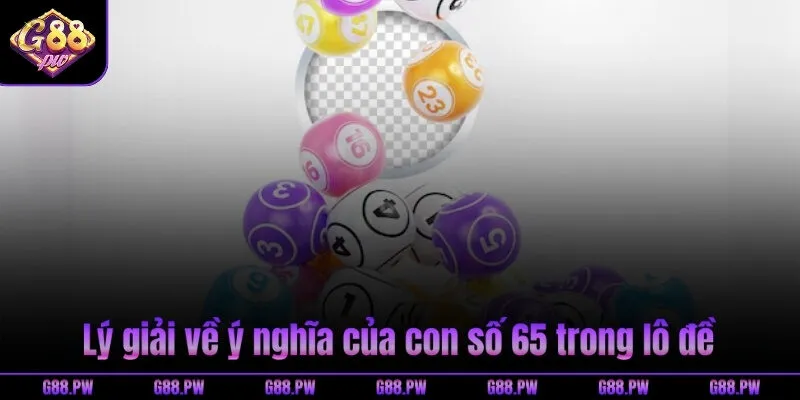 Lý giải về ý nghĩa của con số 65 trong lô đề