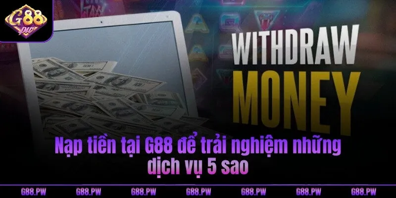 Nạp tiền tại G88 để trải nghiệm những dịch vụ 5 sao