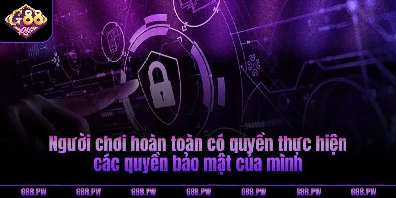 Người chơi hoàn toàn có quyền thực hiện các quyền bảo mật của mình