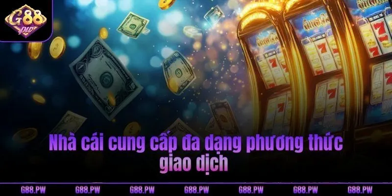 Nhà cái cung cấp đa dạng phương thức giao dịch