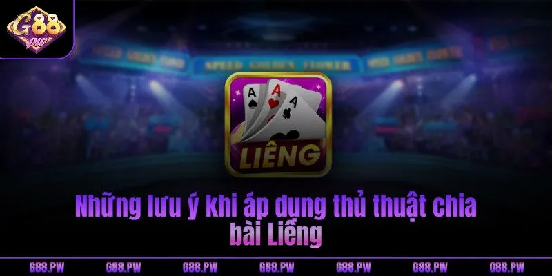Những lưu ý khi áp dụng thủ thuật chia bài Liêng