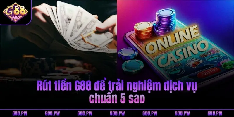 Rút tiền G88 để trải nghiệm dịch vụ chuẩn 5 sao