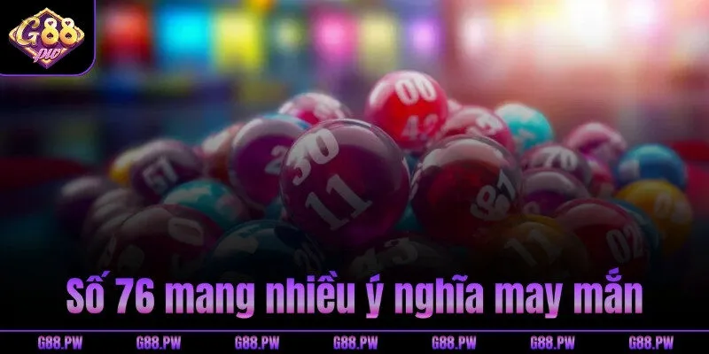 Số 76 mang nhiều ý nghĩa may mắn