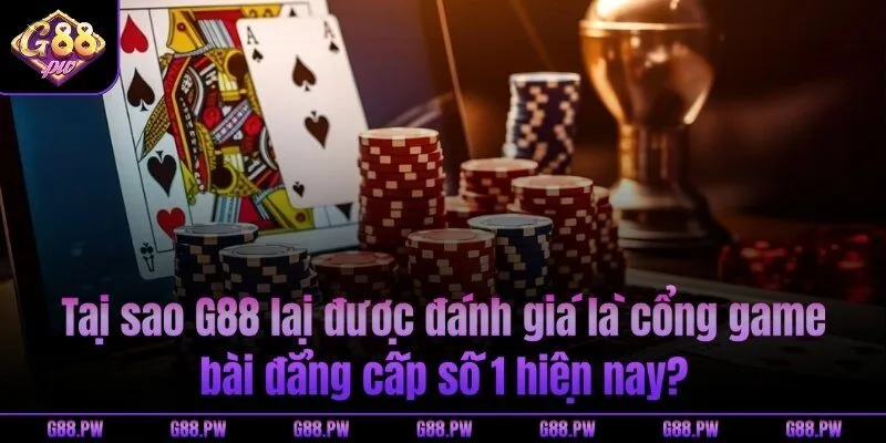 Tại sao G88 lại được đánh giá là cổng game bài đẳng cấp số 1 hiện nay?