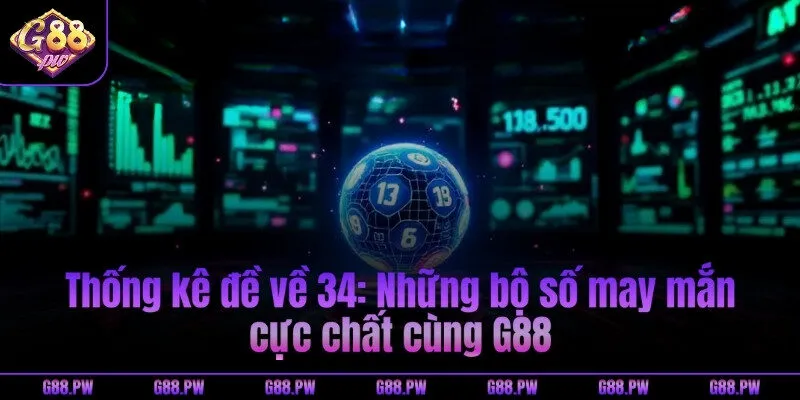Thống kê đề về 34: Những bộ số may mắn cực chất cùng G88